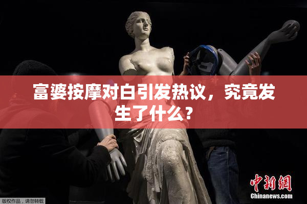 富婆按摩对白引发热议，究竟发生了什么？
