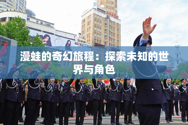漫蛙的奇幻旅程：探索未知的世界与角色