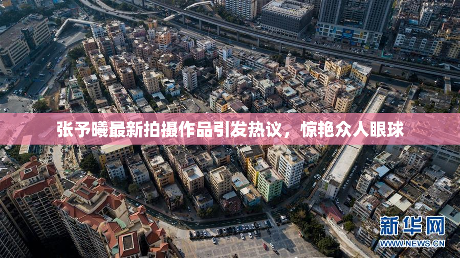 张予曦最新拍摄作品引发热议，惊艳众人眼球