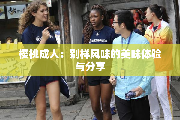 樱桃成人：别样风味的美味体验与分享
