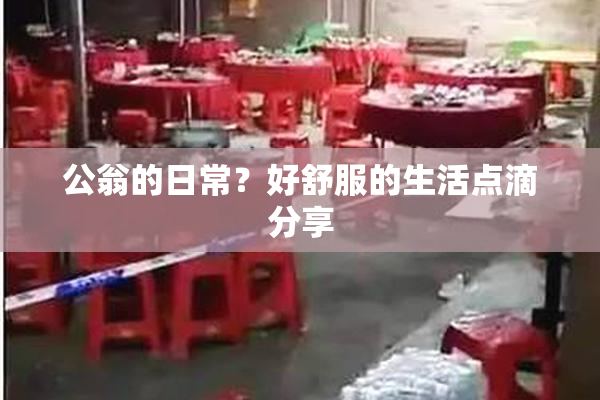 公翁的日常？好舒服的生活点滴分享