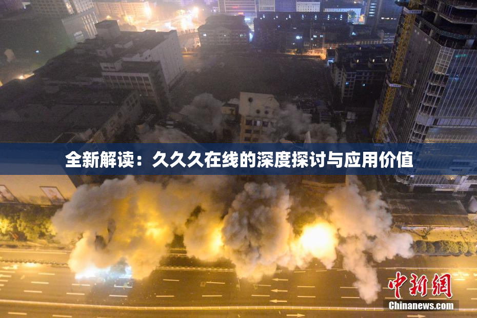 全新解读：久久久在线的深度探讨与应用价值