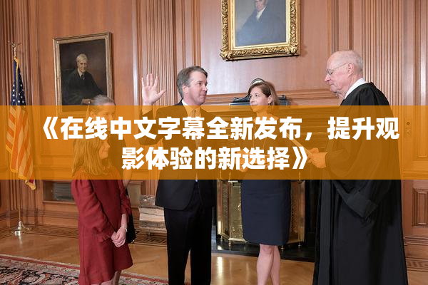 《在线中文字幕全新发布，提升观影体验的新选择》
