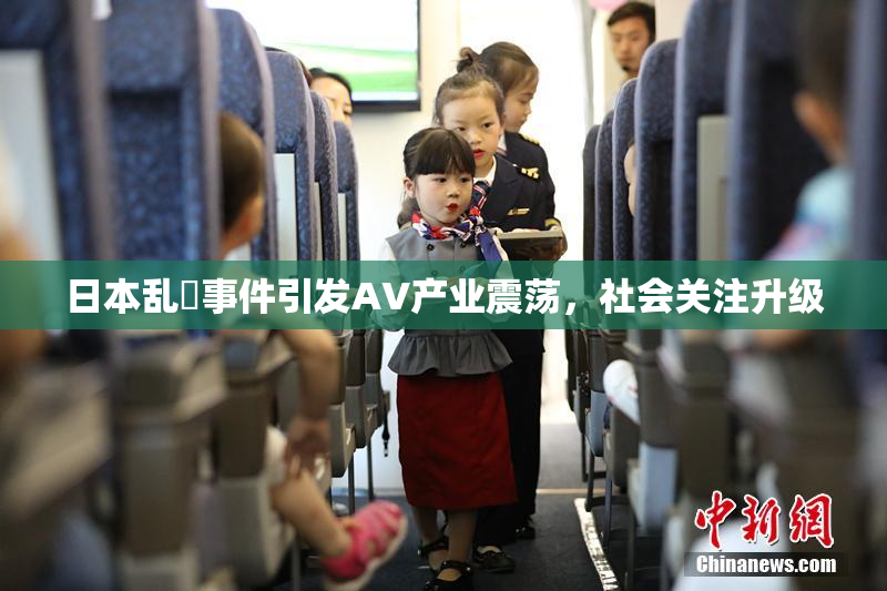日本乱婬事件引发AV产业震荡，社会关注升级