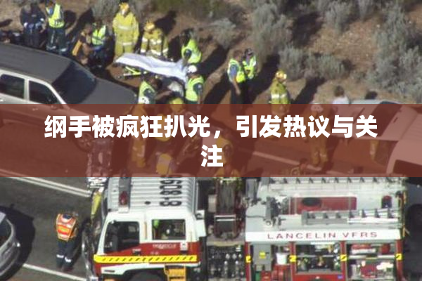 纲手被疯狂扒光，引发热议与关注