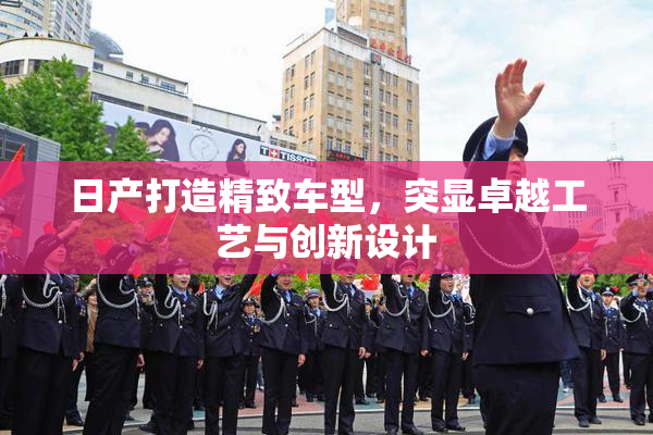 日产打造精致车型，突显卓越工艺与创新设计