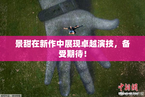 景甜在新作中展现卓越演技，备受期待！