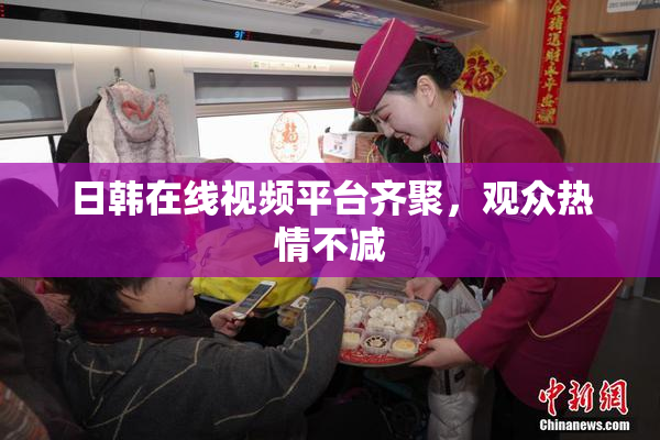 日韩在线视频平台齐聚，观众热情不减