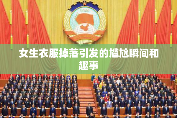 女生衣服掉落引发的尴尬瞬间和趣事