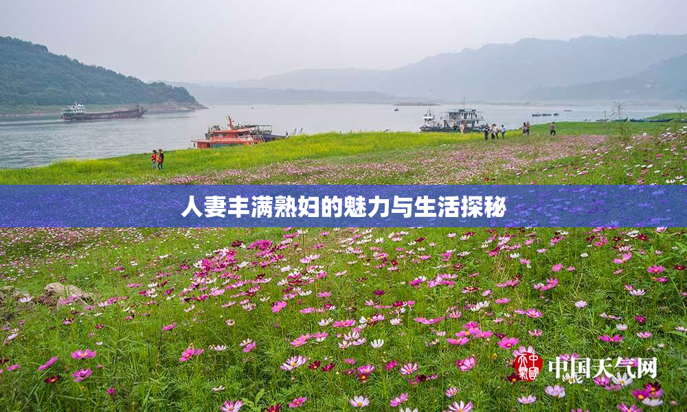 人妻丰满熟妇的魅力与生活探秘