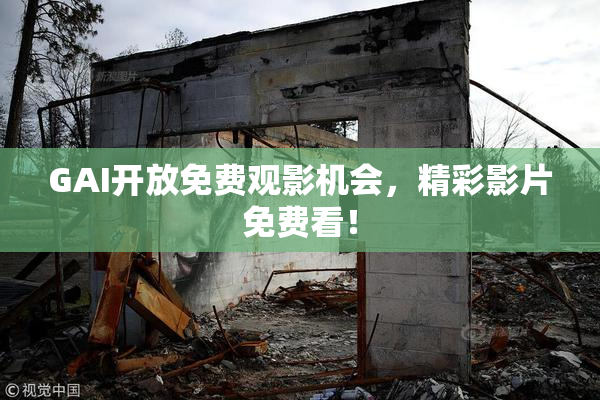 GAI开放免费观影机会，精彩影片免费看！