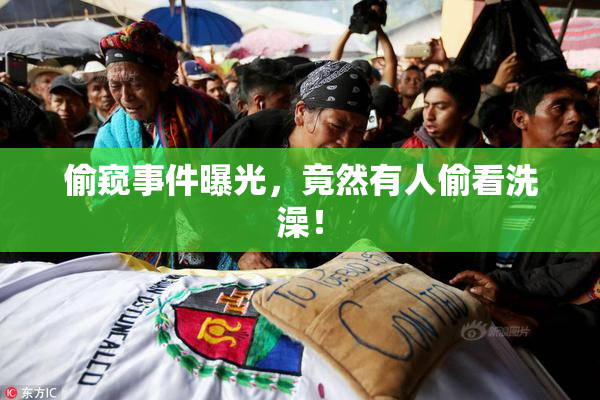 偷窥事件曝光，竟然有人偷看洗澡！