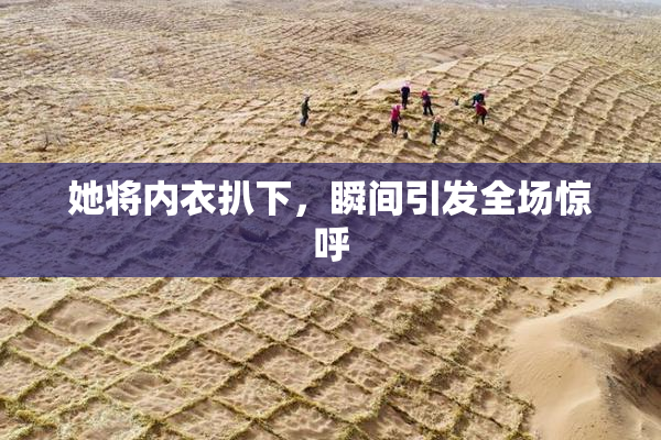 她将内衣扒下，瞬间引发全场惊呼