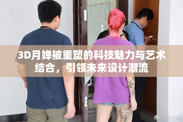3D月婵被重塑的科技魅力与艺术结合，引领未来设计潮流