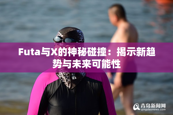 Futa与X的神秘碰撞：揭示新趋势与未来可能性