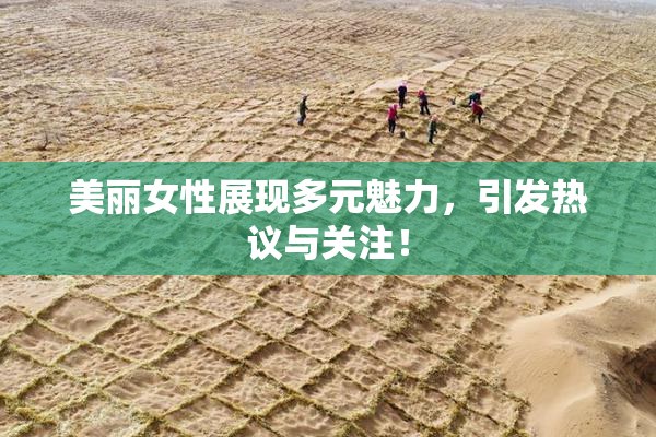 美丽女性展现多元魅力，引发热议与关注！