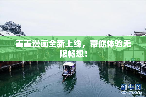 羞羞漫画全新上线，带你体验无限畅想！