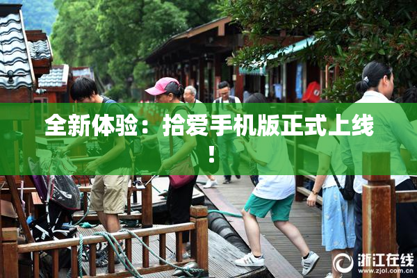 全新体验：拾爱手机版正式上线！