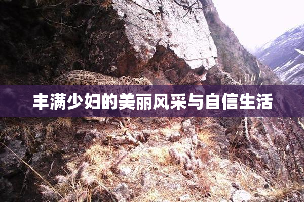 丰满少妇的美丽风采与自信生活