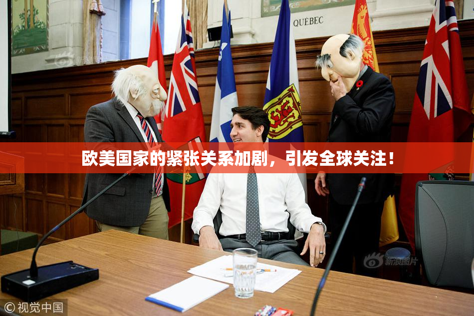 欧美国家的紧张关系加剧，引发全球关注！