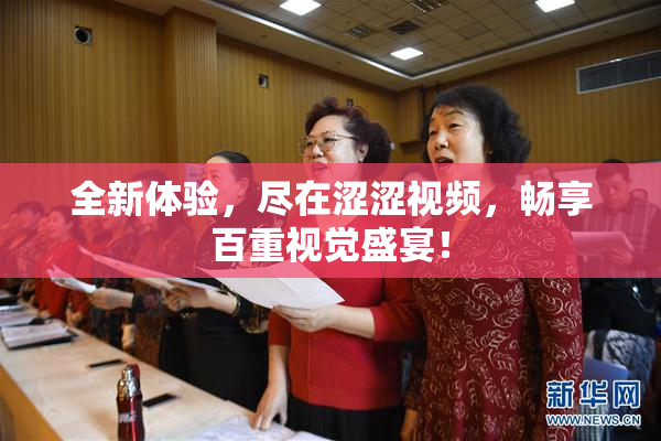 全新体验，尽在涩涩视频，畅享百重视觉盛宴！