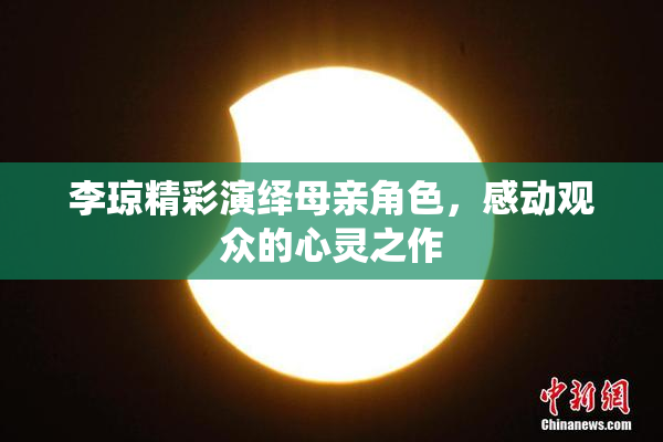李琼精彩演绎母亲角色，感动观众的心灵之作