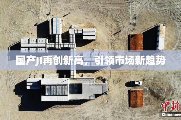 国产JI再创新高，引领市场新趋势