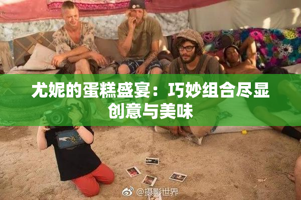尤妮的蛋糕盛宴：巧妙组合尽显创意与美味