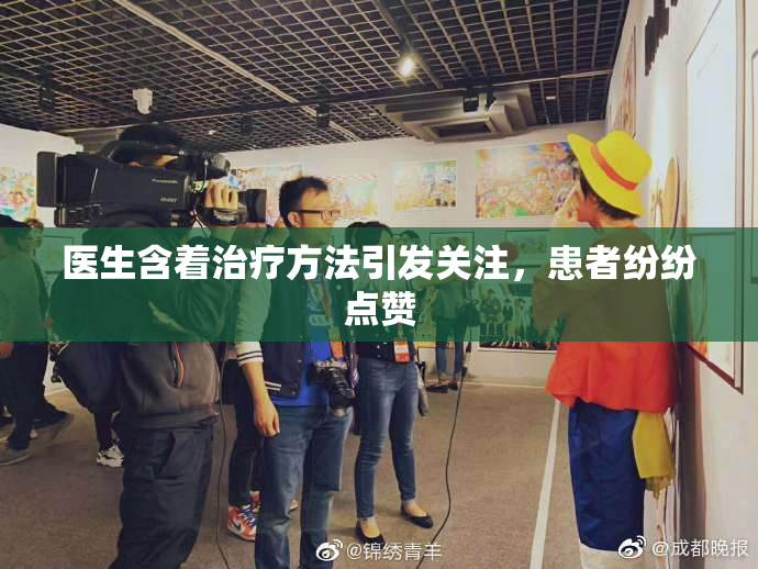 医生含着治疗方法引发关注，患者纷纷点赞