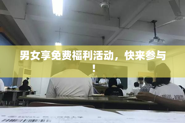 男女享免费福利活动，快来参与！
