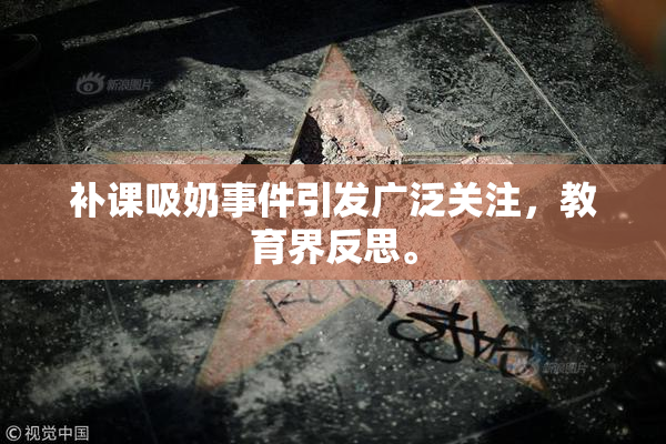 补课吸奶事件引发广泛关注，教育界反思。