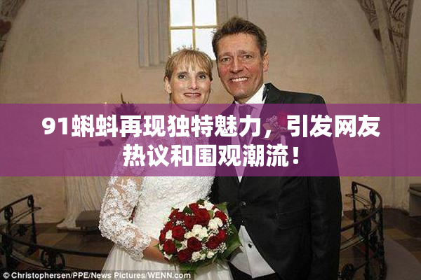 91蝌蚪再现独特魅力，引发网友热议和围观潮流！