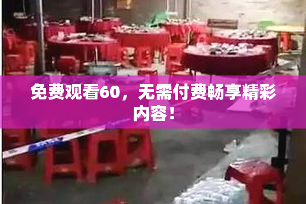 免费观看60，无需付费畅享精彩内容！