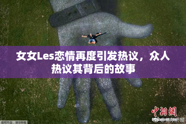 女女Les恋情再度引发热议，众人热议其背后的故事