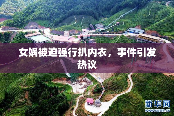 女娲被迫强行扒内衣，事件引发热议