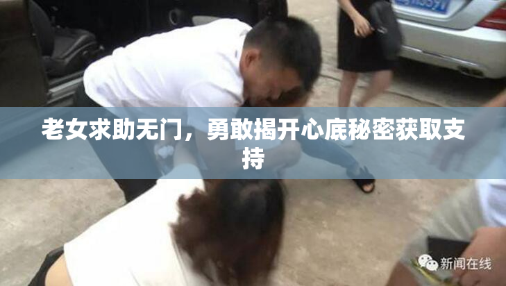 老女求助无门，勇敢揭开心底秘密获取支持