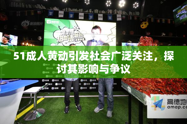 51成人黄动引发社会广泛关注，探讨其影响与争议