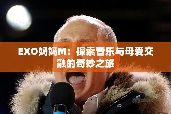 EXO妈妈M：探索音乐与母爱交融的奇妙之旅
