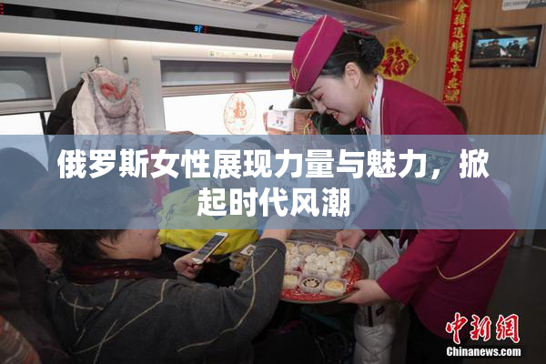 俄罗斯女性展现力量与魅力，掀起时代风潮