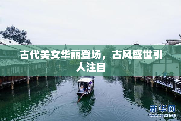 古代美女华丽登场，古风盛世引人注目