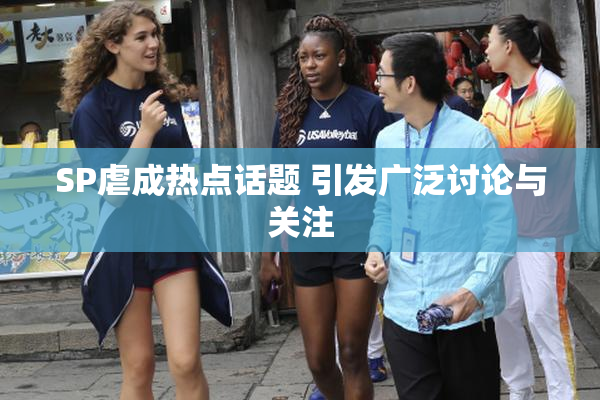 SP虐成热点话题 引发广泛讨论与关注