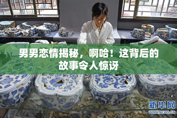 男男恋情揭秘，啊哈！这背后的故事令人惊讶
