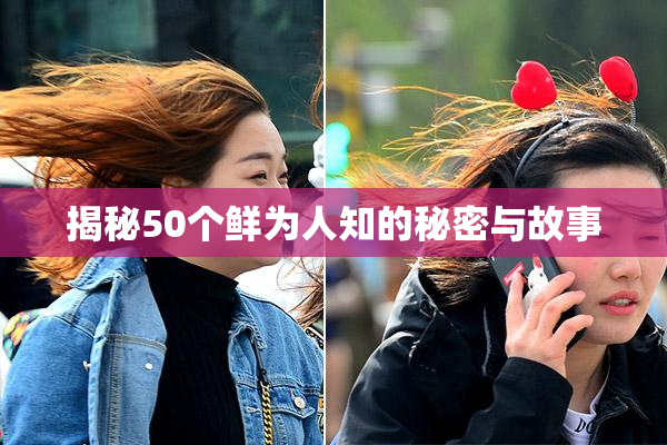 揭秘50个鲜为人知的秘密与故事