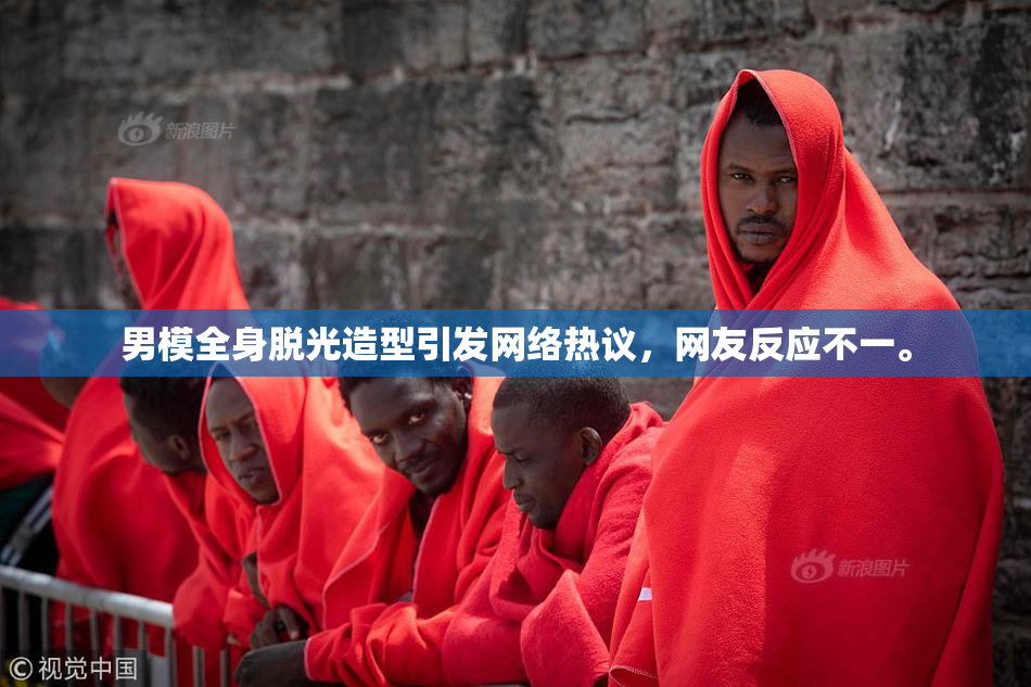 男模全身脱光造型引发网络热议，网友反应不一。