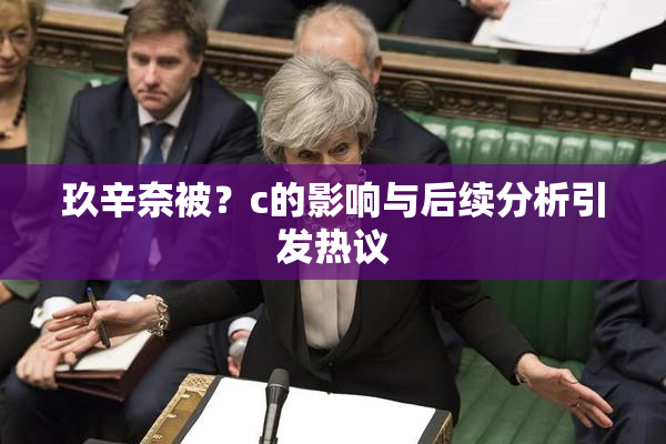 玖辛奈被？c的影响与后续分析引发热议