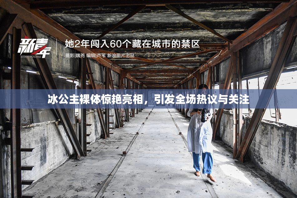 冰公主裸体惊艳亮相，引发全场热议与关注
