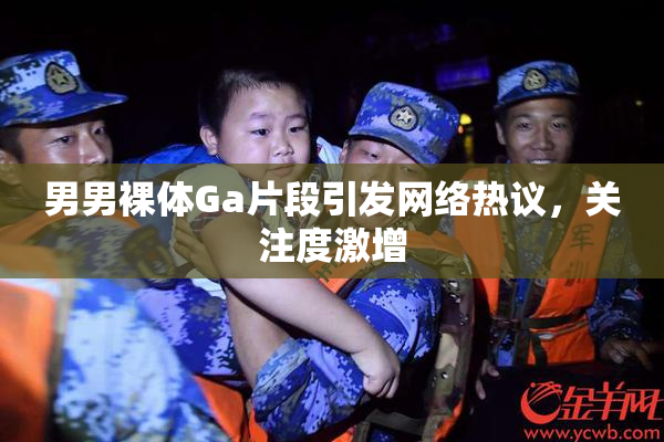 男男裸体Ga片段引发网络热议，关注度激增