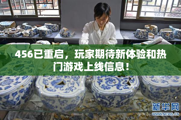 456已重启，玩家期待新体验和热门游戏上线信息！
