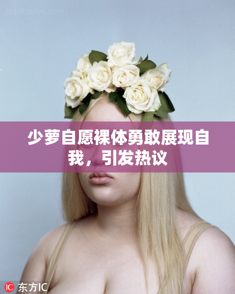 少萝自愿裸体勇敢展现自我，引发热议
