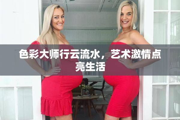 色彩大师行云流水，艺术激情点亮生活